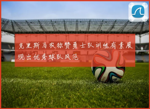 克里斯马农称赞勇士队训练有素展现出优秀球队风范